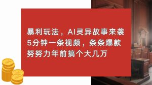 暴利玩法，AI灵异故事来袭，5分钟1条视频，条条爆款 努努力年前搞个大几万-任任的小木屋 - 热点知汇