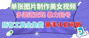 单张图片作美女视频 ,多渠道变现 暴力起号,所有工具全免费 ,新手小…-任任的小木屋 - 热点知汇