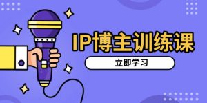 IP博主训练课，定位账号，推荐热门赛道，搭建涨粉架构，拍出更吸粉视频-任任的小木屋 - 热点知汇