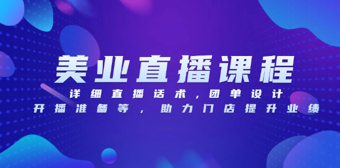 美业直播课程,详细直播话术,团单设计,开播准备等,助力门店提升业绩-任任的小木屋 - 热点知汇