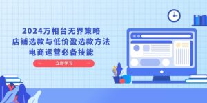 2024万相台无界策略,店铺选款与低价盈选款方法,电商运营必备技能-任任的小木屋 - 热点知汇