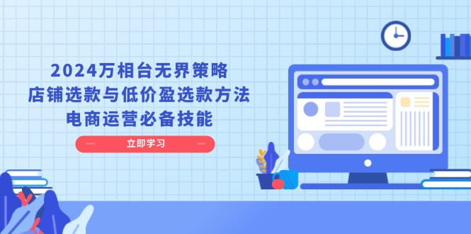 2024万相台无界策略,店铺选款与低价盈选款方法,电商运营必备技能-任任的小木屋 - 热点知汇