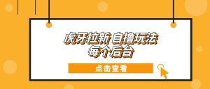 虎牙拉新项目玩法 每个后台每天100+-任任的小木屋 - 热点知汇