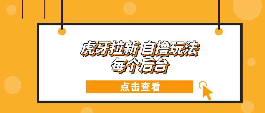 虎牙拉新项目玩法 每个后台每天100+-任任的小木屋 - 热点知汇