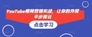 YouTube视频营销实战，让你的外贸平步青云-任任的小木屋 - 热点知汇