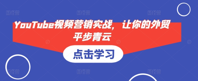 YouTube视频营销实战,让你的外贸平步青云-任任的小木屋 - 热点知汇