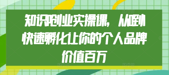 知识IP创业实操课，从0到1快速孵化让你的个人品牌价值百万-任任的小木屋 - 热点知汇