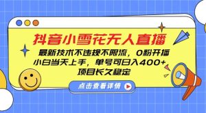 DY小雪花无人直播，0粉开播，不违规不限流，新手单号可日入4张，长久稳定-任任的小木屋 - 热点知汇