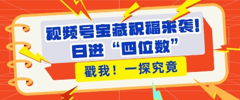 视频号宝藏祝福来袭，粉丝无忧扩张，带货效能翻倍，日进“四位数” 近在咫尺-任任的小木屋 - 热点知汇