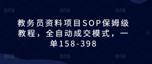 教务员资料项目SOP保姆级教程,全自动成交模式,一单158-398-任任的小木屋 - 热点知汇