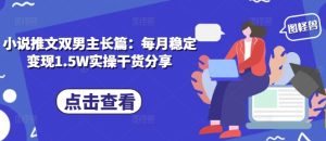 小说推文双男主长篇:每月稳定变现1.5W实操干货分享-任任的小木屋 - 热点知汇