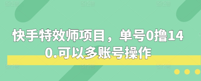 快手特效师项目,单号0撸140,可以多账号操作-任任的小木屋 - 热点知汇