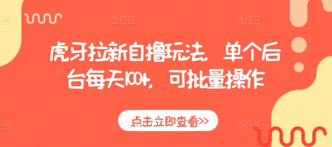 虎牙拉新自撸玩法，单个后台每天100+，可批量操作-任任的小木屋 - 热点知汇