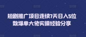 短剧推广项目连续7天日入5位数爆单大佬实操经验分享-任任的小木屋 - 热点知汇