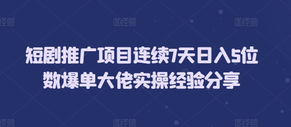 短剧推广项目连续7天日入5位数爆单大佬实操经验分享-任任的小木屋 - 热点知汇