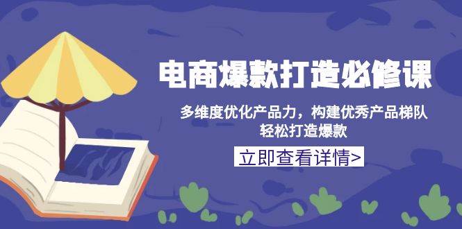 电商爆款打造必修课:多维度优化产品力,构建优秀产品梯队,轻松打造爆款-任任的小木屋 - 热点知汇