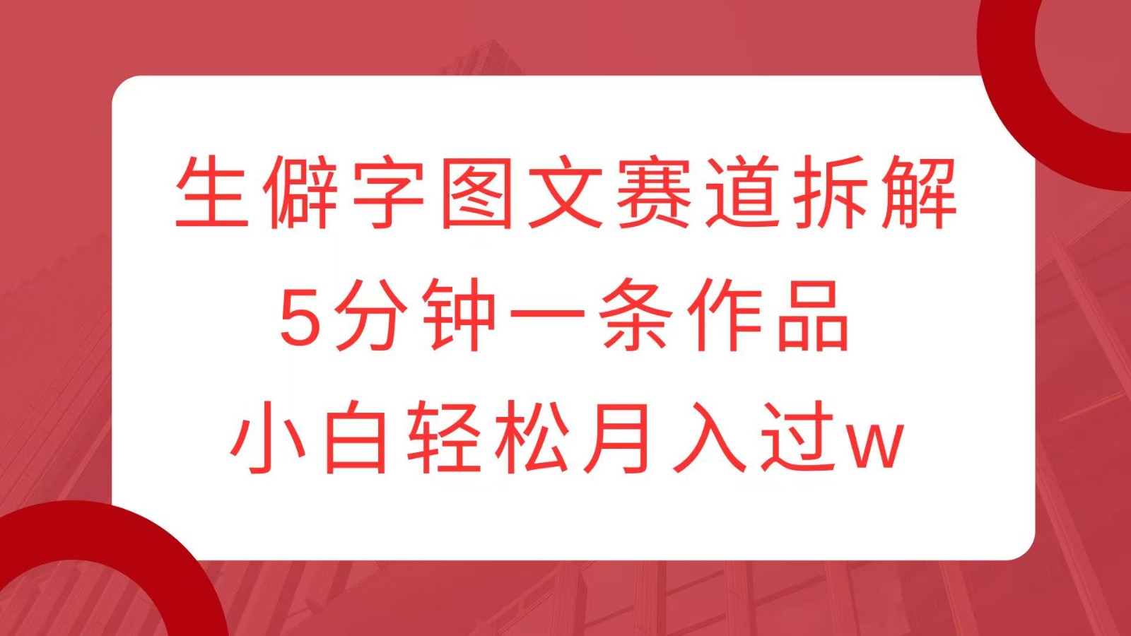 生僻字图文赛道拆解,5分钟一条作品,小白轻松月入过w-任任的小木屋 - 热点知汇