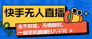 2024快手无人直播9.0神技来袭：永不封号、无惧版权，一部手机躺赚日入千元+-任任的小木屋 - 热点知汇