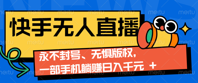 2024快手无人直播9.0神技来袭：永不封号、无惧版权，一部手机躺赚日入千元+-任任的小木屋 - 热点知汇
