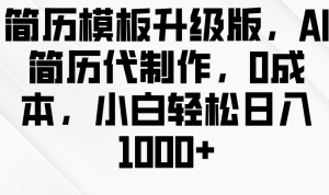 简历模板升级版,AI简历代制作,0成本,小白轻松日入1000+-任任的小木屋 - 热点知汇