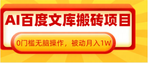 AI百度文库搬砖复制粘贴项目,0门槛无脑操作,被动月入1W+-任任的小木屋 - 热点知汇