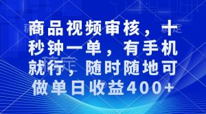 商品视频审核，十秒钟一单，有手机就行，随时随地可做单日收益400+-任任的小木屋 - 热点知汇