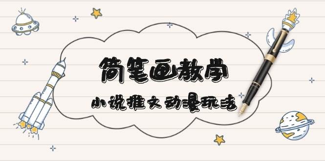 简笔画教学，小说推文动漫玩法，提供多种爆点文案写法，引爆社交媒-任任的小木屋 - 热点知汇