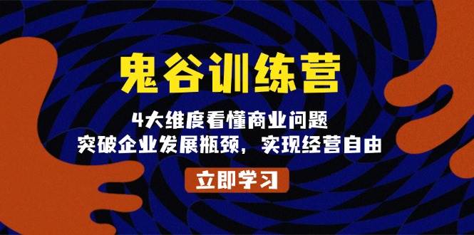 鬼谷训练营，4大维度看懂商业问题，突破企业发展瓶颈，实现经营自由-任任的小木屋 - 热点知汇