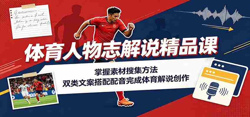 体育人物志解说精品课:掌握素材搜集方法,双类文案搭配配音完成体育解说创作-任任的小木屋 - 热点知汇