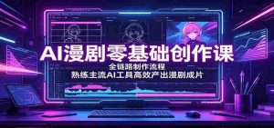 AI漫剧零基础创作课:全链路制作流程,熟练主流AI工具高效产出漫剧成片-任任的小木屋 - 热点知汇