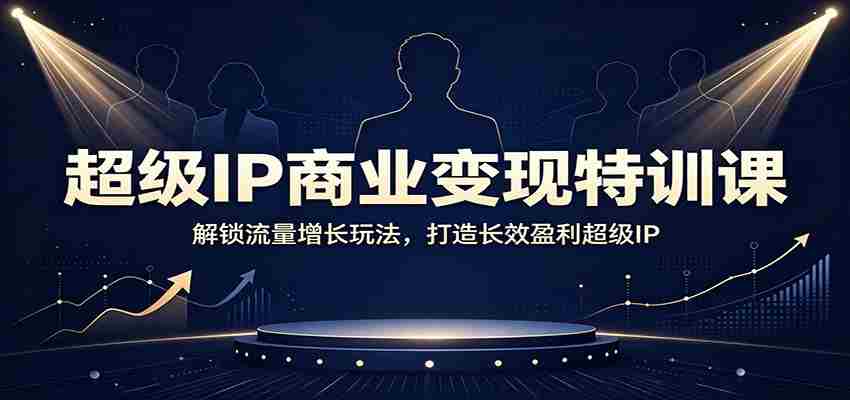 超级IP商业变现特训课:解锁流量增长玩法,打造长效盈利超级IP-任任的小木屋 - 热点知汇