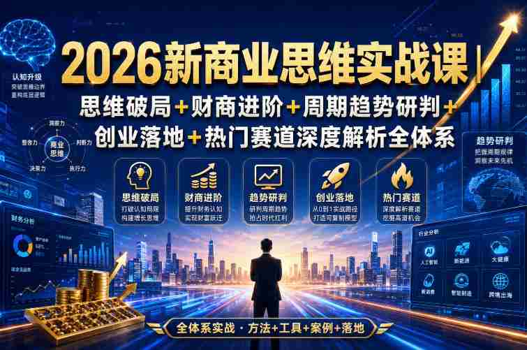 2026新商业思维实战课｜思维破局+财商进阶+周期趋势研判+创业落地+热门赛道深度解析全体系-任任的小木屋 - 热点知汇