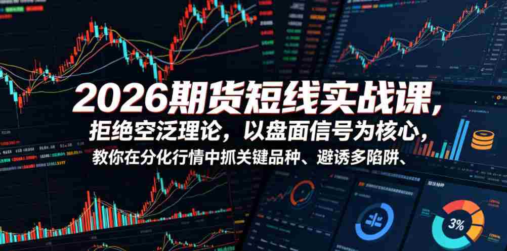 2026期货短线实战课，拒绝空泛理论，以盘面信号为核心，教你在分化行情中抓关键品种、避诱多陷阱（更新0711）-任任的小木屋 - 热点知汇