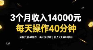 3个月收入1.4W，全程托管Ai操作每天操作40分钟，当天见收益新人2天全部学会！【揭秘】-任任的小木屋 - 热点知汇