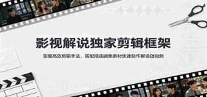 影视解说独家剪辑框架：掌握高效剪辑手法，搭配精选剧集素材快速制作解说短视频-任任的小木屋 - 热点知汇