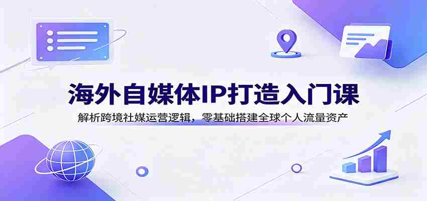 海外自媒体IP打造入门课：解析跨境社媒运营逻辑，零基础搭建全球个人流量资产-任任的小木屋 - 热点知汇