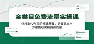 全类目免费流量实操课：依托SKU与定价搭建基础，多套零成本方案撬动店铺自然流量-任任的小木屋 - 热点知汇