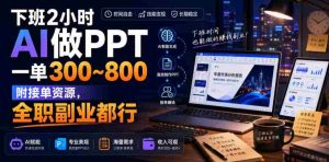 下班2小时AI做PPT,一单300~800,附接单资源,全职副业都行【揭秘】-任任的小木屋 - 热点知汇