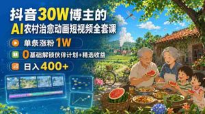 抖音30W博主的AI农村治愈动画短视频全套课｜单条涨粉1W，0基础解锁伙伴计划+精选收益，日入400+-任任的小木屋 - 热点知汇