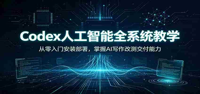 Codex人工智能全系统教学：从零入门安装部署，掌握AI写作改测交付能力-任任的小木屋 - 热点知汇