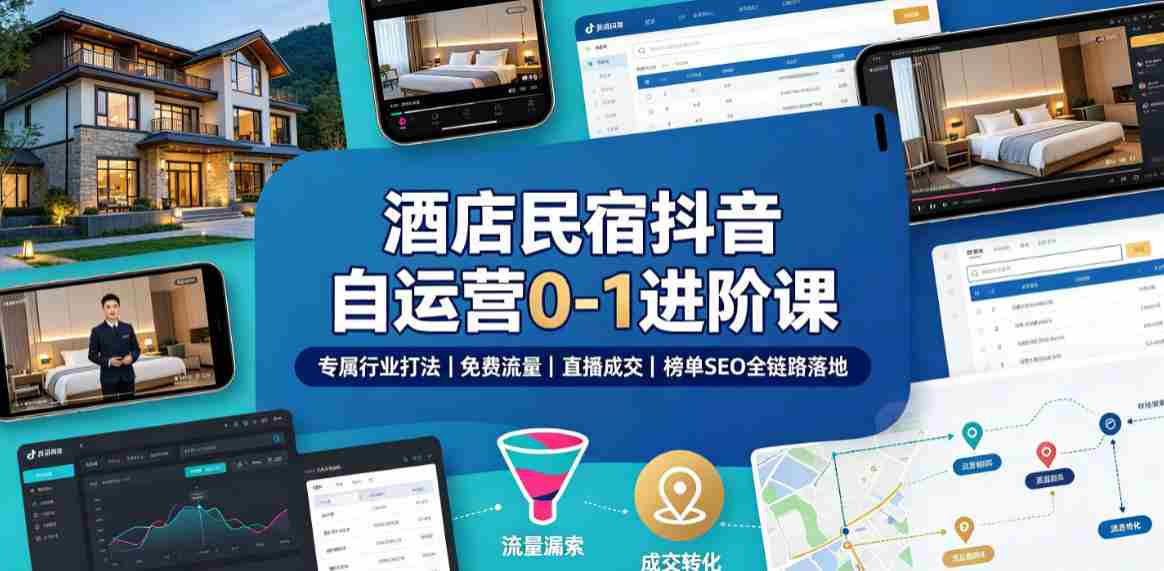 酒店民宿抖音自运营0-1进阶课｜专属行业打法、免费流量+直播成交+榜单SEO全链路落地-任任的小木屋 - 热点知汇