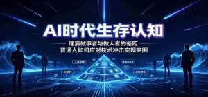 AI时代生存认知：理清做事者与做人者的差距，普通人如何应对技术冲击实现突围-任任的小木屋 - 热点知汇