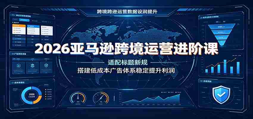 2026亚马逊跨境运营进阶课：适配标题新规，搭建低成本广告体系稳定提升利润-任任的小木屋 - 热点知汇