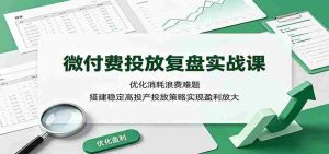 微付费投放复盘实战课：优化消耗浪费难题，搭建稳定高投产投放策略实现盈利放大-任任的小木屋 - 热点知汇