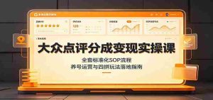 大众点评分成变现实操课：全套标准化SOP流程，养号运营与四拼玩法落地指南-任任的小木屋 - 热点知汇