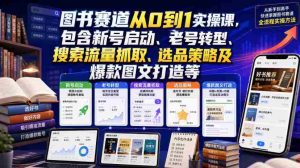 图书赛道从0到1实操课,包含新号启动、老号转型、搜索流量抓取、选品策略及爆款图文打造等-任任的小木屋 - 热点知汇