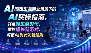 AI搞定生意商业场景下的AI实操指南,开启新生意时代,重构增长新范式,解锁AI时代决胜法则【文档】-任任的小木屋 - 热点知汇