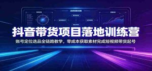 抖音带货项目落地训练营：账号定位选品全链路教学，零成本获取素材完成短视频带货起号-任任的小木屋 - 热点知汇