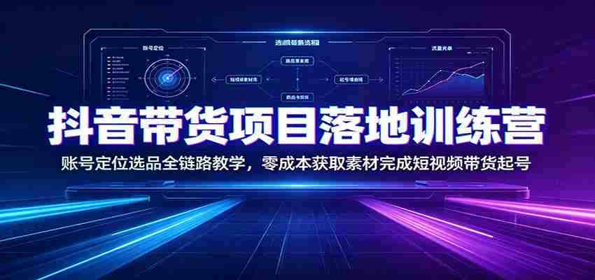 抖音带货项目落地训练营：账号定位选品全链路教学，零成本获取素材完成短视频带货起号-任任的小木屋 - 热点知汇