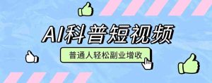 零成本AI科普短视频实操教程！批量日产多重收益普通人轻松副业增收月入万元-任任的小木屋 - 热点知汇
